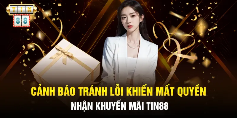 Cảnh báo tránh lỗi khiến mất quyền nhận khuyến mãi Tin88