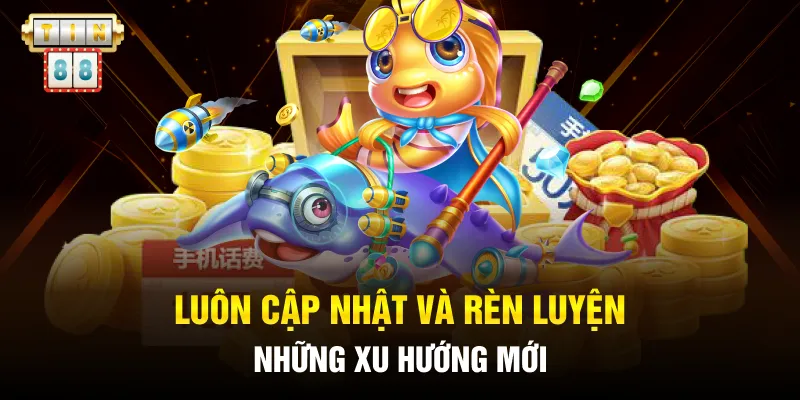 Luôn cập nhật và rèn luyện những xu hướng mới