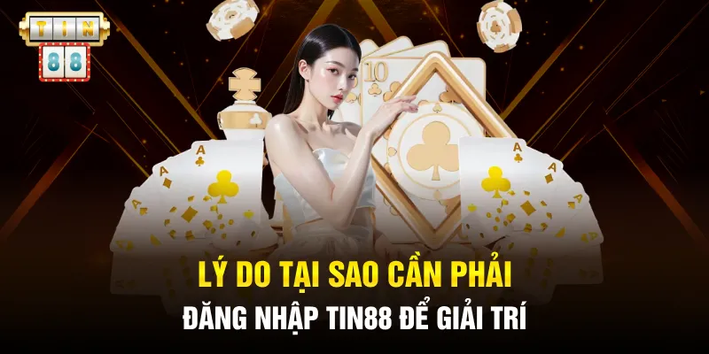 Lý do tại sao cần phải đăng nhập Tin88 để giải trí